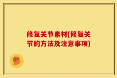 修复关节素材(修复关节的方法及注意事项)