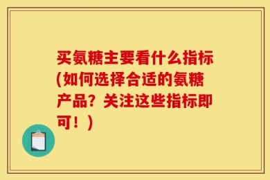 买氨糖主要看什么指标(如何选择合适的氨糖产品？关注这些指标即可！)