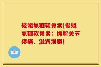 俊姐氨糖软骨素(俊姐氨糖软骨素：缓解关节疼痛、滋润滑膜)