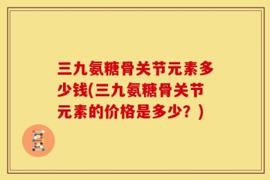三九氨糖骨关节元素多少钱(三九氨糖骨关节元素的价格是多少？)