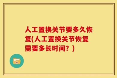 人工置换关节要多久恢复(人工置换关节恢复需要多长时间？)