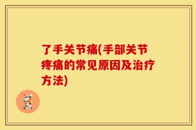 了手关节痛(手部关节疼痛的常见原因及治疗方法)