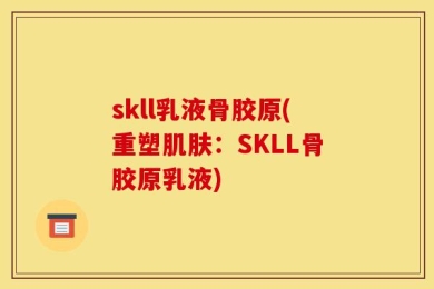 skll乳液骨胶原(重塑肌肤：SKLL骨胶原乳液)