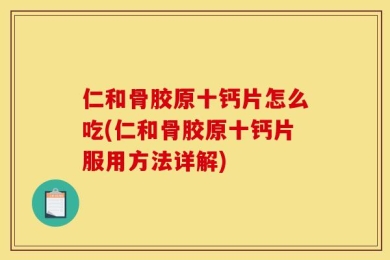 仁和骨胶原十钙片怎么吃(仁和骨胶原十钙片服用方法详解)