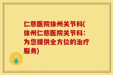仁慈医院徐州关节科(徐州仁慈医院关节科：为您提供全方位的治疗服务)