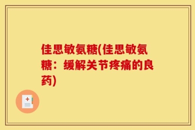 佳思敏氨糖(佳思敏氨糖：缓解关节疼痛的良药)