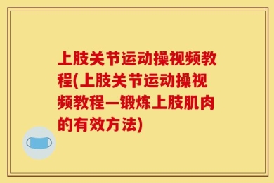 上肢关节运动操视频教程(上肢关节运动操视频教程—锻炼上肢肌肉的有效方法)