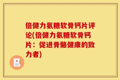 倍健力氨糖软骨钙片评论(倍健力氨糖软骨钙片：促进骨骼健康的致力者)