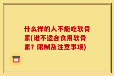 什么样的人不能吃软骨素(谁不适合食用软骨素？限制及注意事项)