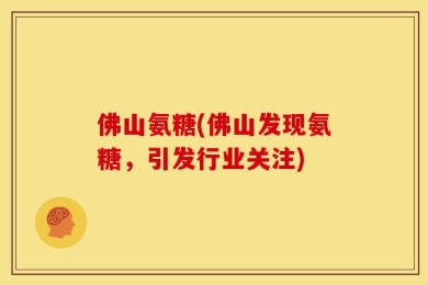 佛山氨糖(佛山发现氨糖，引发行业关注)