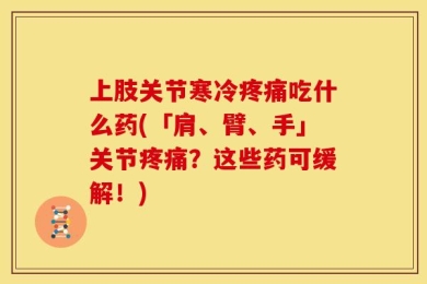 上肢关节寒冷疼痛吃什么药(「肩、臂、手」关节疼痛？这些药可缓解！)