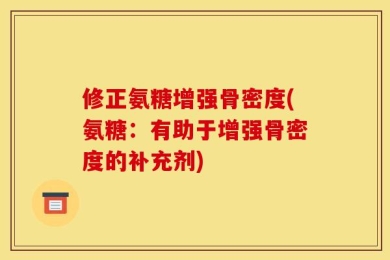 修正氨糖增强骨密度(氨糖：有助于增强骨密度的补充剂)