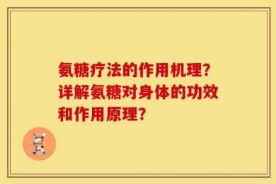 氨糖疗法的作用机理？详解氨糖对身体的功效和作用原理？