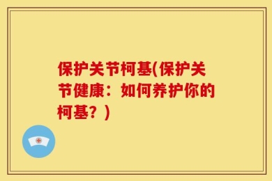 保护关节柯基(保护关节健康：如何养护你的柯基？)