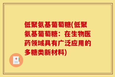 低聚氨基葡萄糖(低聚氨基葡萄糖：在生物医药领域具有广泛应用的多糖类新材料)