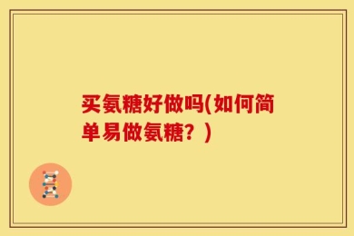 买氨糖好做吗(如何简单易做氨糖？)