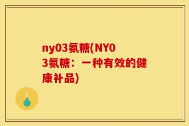 ny03氨糖(NY03氨糖：一种有效的健康补品)