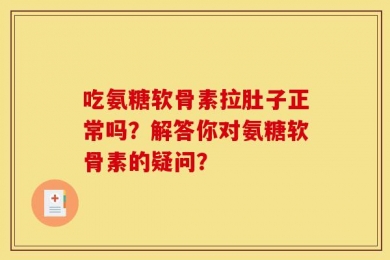 吃氨糖软骨素拉肚子正常吗？解答你对氨糖软骨素的疑问？