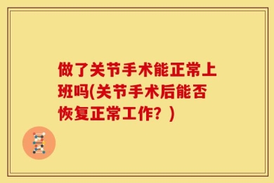 做了关节手术能正常上班吗(关节手术后能否恢复正常工作？)