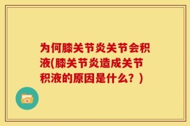 为何膝关节炎关节会积液(膝关节炎造成关节积液的原因是什么？)