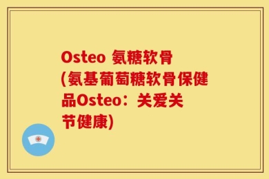 Osteo 氨糖软骨(氨基葡萄糖软骨保健品Osteo：关爱关节健康)