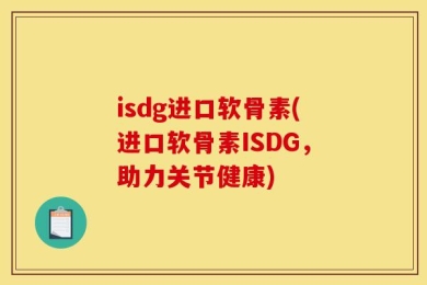 isdg进口软骨素(进口软骨素ISDG，助力关节健康)