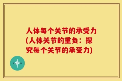 人体每个关节的承受力(人体关节的重负：探究每个关节的承受力)