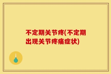 不定期关节疼(不定期出现关节疼痛症状)