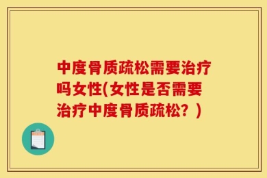 中度骨质疏松需要治疗吗女性(女性是否需要治疗中度骨质疏松？)