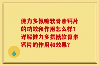 健力多氨糖软骨素钙片的功效和作用怎么样？详解健力多氨糖软骨素钙片的作用和效果？