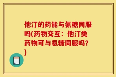 他汀的药能与氨糖同服吗(药物交互：他汀类药物可与氨糖同服吗？)