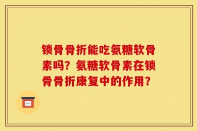 锁骨骨折能吃氨糖软骨素吗？氨糖软骨素在锁骨骨折康复中的作用？