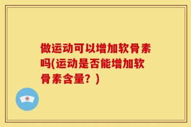 做运动可以增加软骨素吗(运动是否能增加软骨素含量？)