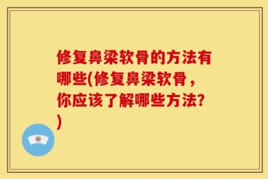 修复鼻梁软骨的方法有哪些(修复鼻梁软骨，你应该了解哪些方法？)