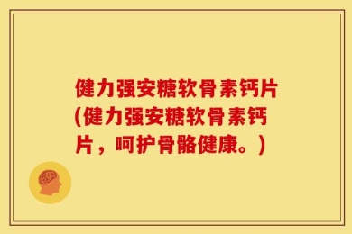 健力强安糖软骨素钙片(健力强安糖软骨素钙片，呵护骨骼健康。)