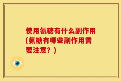 使用氨糖有什么副作用(氨糖有哪些副作用需要注意？)