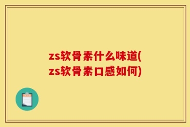 zs软骨素什么味道(zs软骨素口感如何)