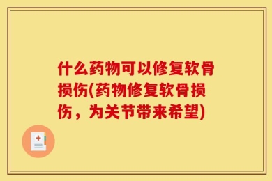 什么药物可以修复软骨损伤(药物修复软骨损伤，为关节带来希望)