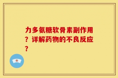 力多氨糖软骨素副作用？详解药物的不良反应？