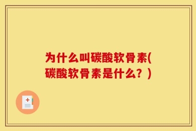 为什么叫碳酸软骨素(碳酸软骨素是什么？)