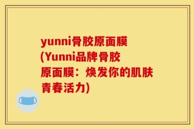 yunni骨胶原面膜(Yunni品牌骨胶原面膜：焕发你的肌肤青春活力)