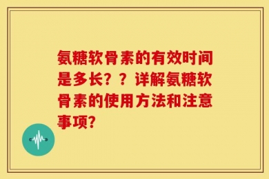 氨糖软骨素的有效时间是多长？？详解氨糖软骨素的使用方法和注意事项？