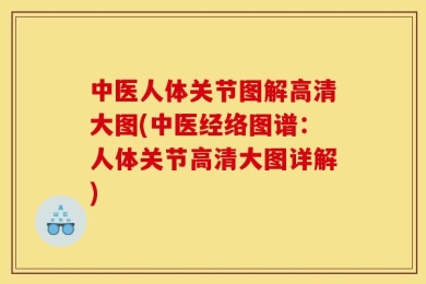 中医人体关节图解高清大图(中医经络图谱：人体关节高清大图详解)