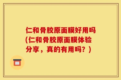 仁和骨胶原面膜好用吗(仁和骨胶原面膜体验分享，真的有用吗？)