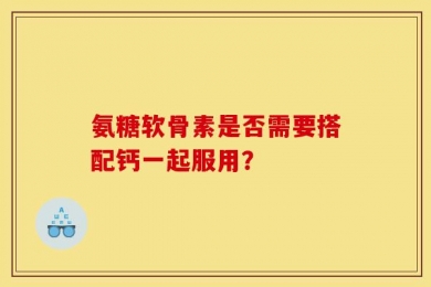 氨糖软骨素是否需要搭配钙一起服用？