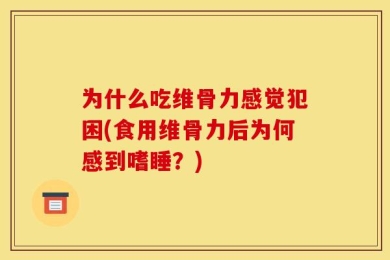 为什么吃维骨力感觉犯困(食用维骨力后为何感到嗜睡？)