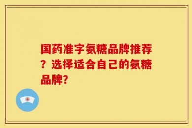 国药准字氨糖品牌推荐？选择适合自己的氨糖品牌？