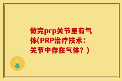 做完prp关节里有气体(PRP治疗技术：关节中存在气体？)