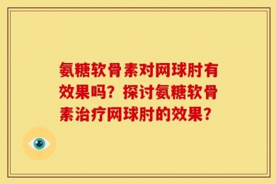 氨糖软骨素对网球肘有效果吗？探讨氨糖软骨素治疗网球肘的效果？