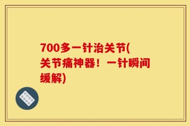 700多一针治关节(关节痛神器！一针瞬间缓解)